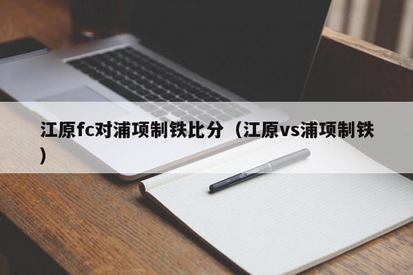 江原fc对浦项制铁比分（江原vs浦项制铁）