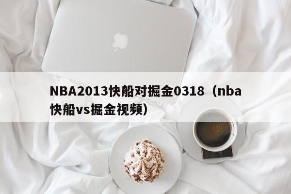 NBA2013快船对掘金0318（nba快船vs掘金视频）