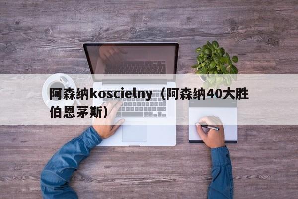 阿森纳koscielny（阿森纳40大胜伯恩茅斯）