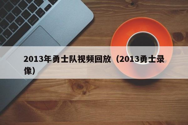 2013年勇士队视频回放（2013勇士录像）