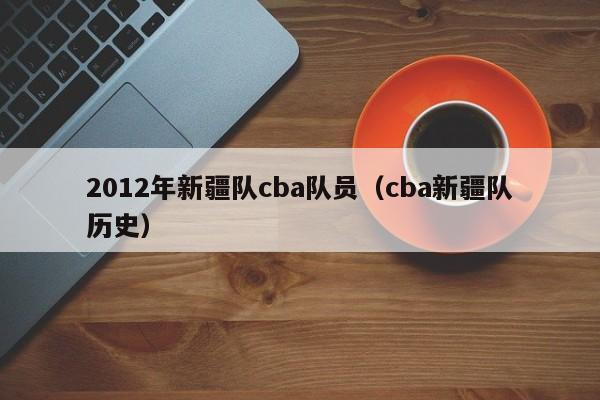 2012年新疆队cba队员（cba新疆队历史）