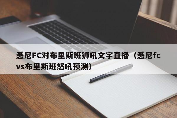 悉尼FC对布里斯班狮吼文字直播（悉尼fcvs布里斯班怒吼预测）