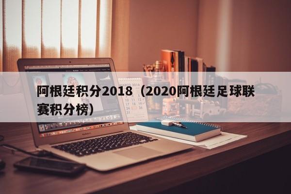 阿根廷积分2018（2020阿根廷足球联赛积分榜）