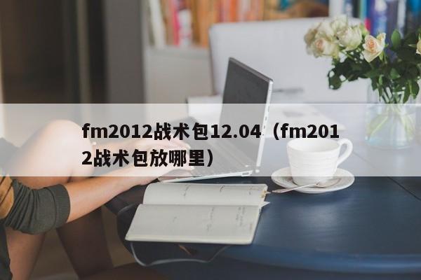 fm2012战术包12.04（fm2012战术包放哪里）