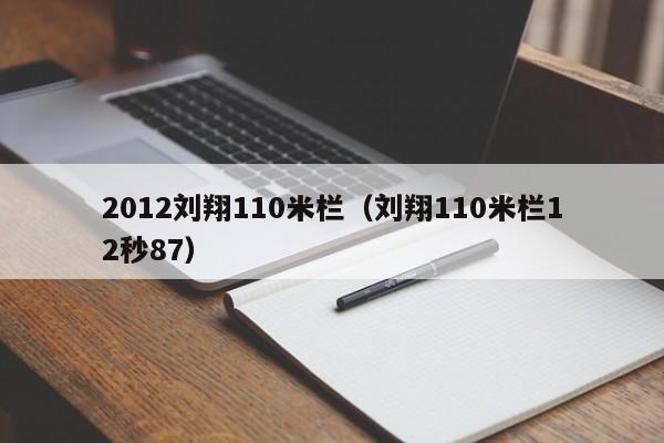 2012刘翔110米栏（刘翔110米栏12秒87）