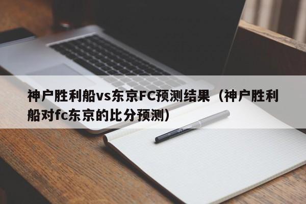 神户胜利船vs东京FC预测结果（神户胜利船对fc东京的比分预测）