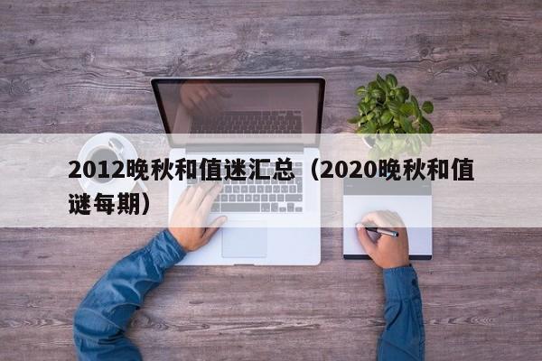 2012晚秋和值迷汇总（2020晚秋和值谜每期）