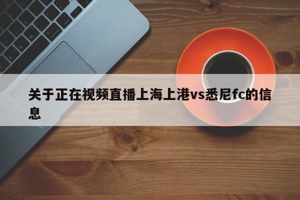 关于正在视频直播上海上港vs悉尼fc的信息