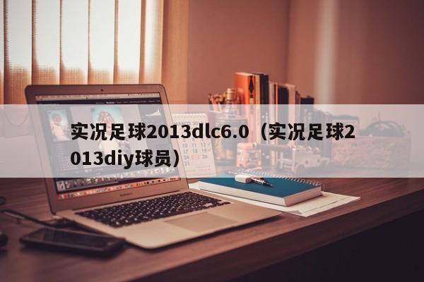 实况足球2013dlc6.0（实况足球2013diy球员）