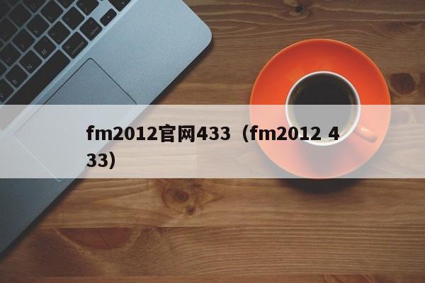 fm2012官网433（fm2012 433）