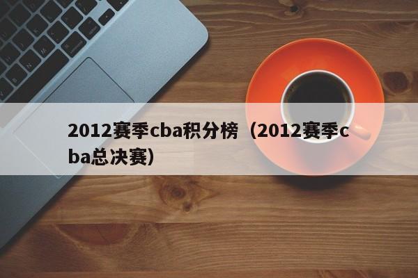 2012赛季cba积分榜（2012赛季cba总决赛）