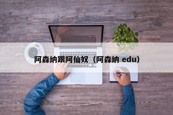 阿森纳跟阿仙奴（阿森纳 edu）