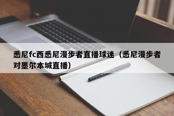 悉尼fc西悉尼漫步者直播球迷（悉尼漫步者对墨尔本城直播）