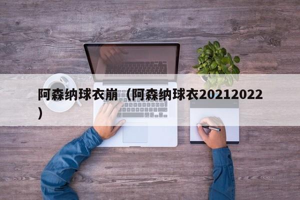 阿森纳球衣崩（阿森纳球衣20212022）