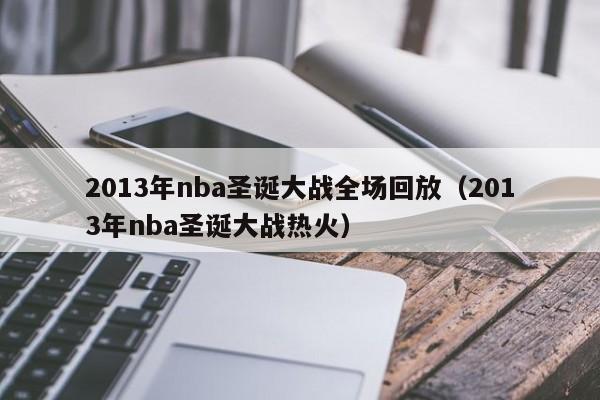 2013年nba圣诞大战全场回放（2013年nba圣诞大战热火）