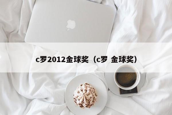 c罗2012金球奖（c罗 金球奖）