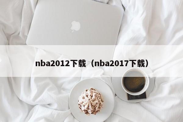 nba2012下载（nba2017下载）