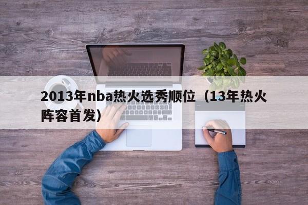 2013年nba热火选秀顺位（13年热火阵容首发）