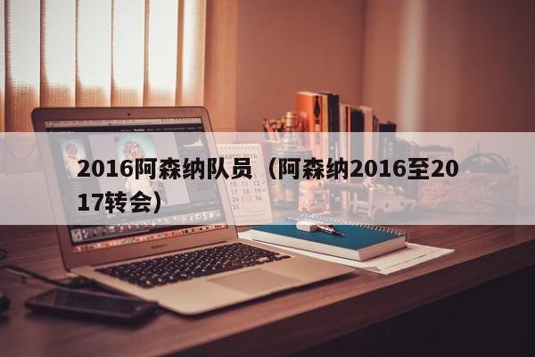 2016阿森纳队员（阿森纳2016至2017转会）