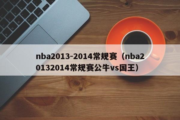 nba2013-2014常规赛（nba20132014常规赛公牛vs国王）