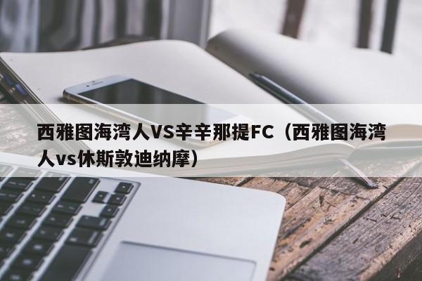 西雅图海湾人VS辛辛那提FC（西雅图海湾人vs休斯敦迪纳摩）