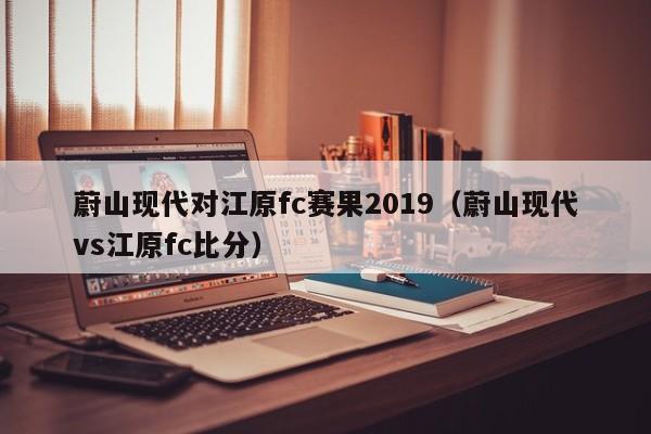 蔚山现代对江原fc赛果2019（蔚山现代vs江原fc比分）