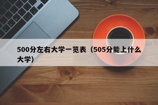 500分左右大学一览表（505分能上什么大学）