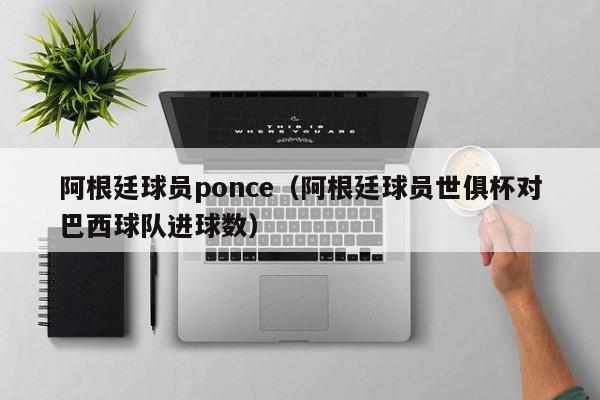 阿根廷球员ponce（阿根廷球员世俱杯对巴西球队进球数）