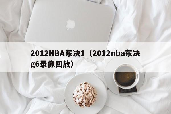 2012NBA东决1（2012nba东决g6录像回放）