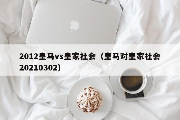 2012皇马vs皇家社会（皇马对皇家社会20210302）