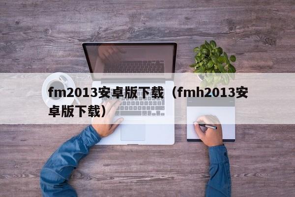 fm2013安卓版下载（fmh2013安卓版下载）