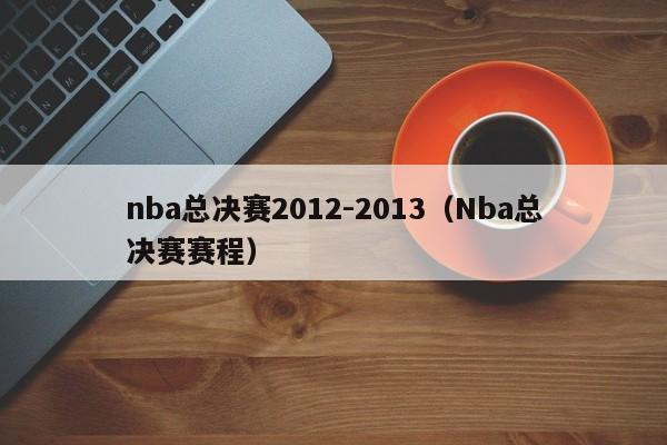 nba总决赛2012-2013（Nba总决赛赛程）