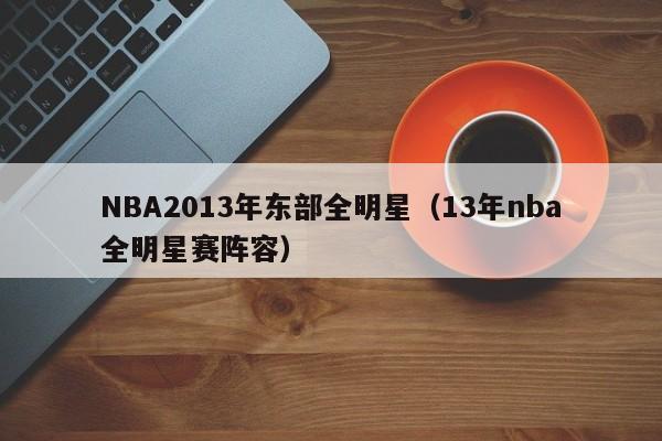 NBA2013年东部全明星（13年nba全明星赛阵容）