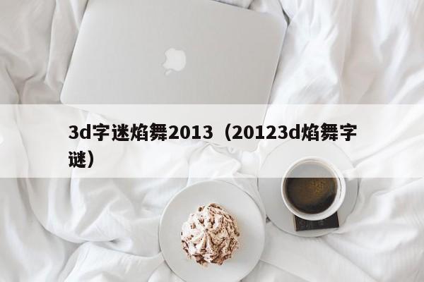 3d字迷焰舞2013（20123d焰舞字谜）