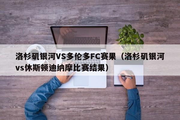 洛杉矶银河VS多伦多FC赛果（洛杉矶银河vs休斯顿迪纳摩比赛结果）