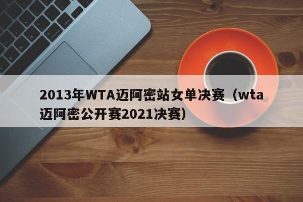 2013年WTA迈阿密站女单决赛（wta迈阿密公开赛2021决赛）