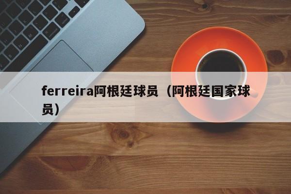 ferreira阿根廷球员（阿根廷国家球员）