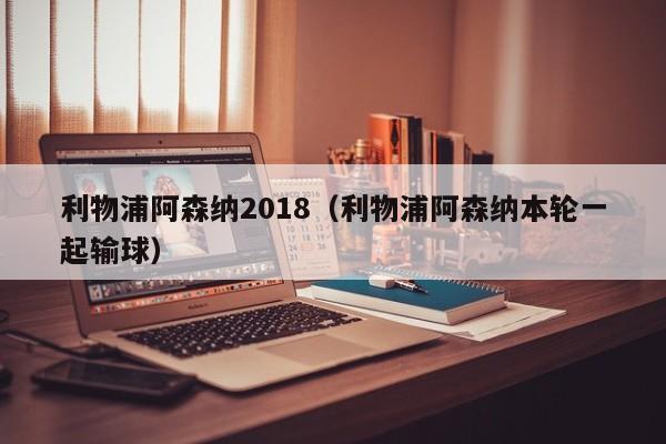 利物浦阿森纳2018（利物浦阿森纳本轮一起输球）