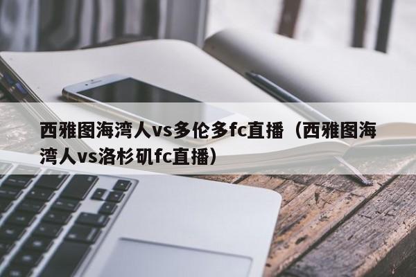 西雅图海湾人vs多伦多fc直播（西雅图海湾人vs洛杉矶fc直播）