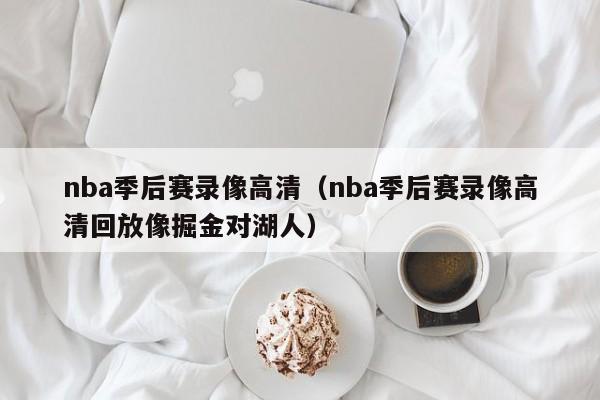 nba季后赛录像高清（nba季后赛录像高清回放像掘金对湖人）