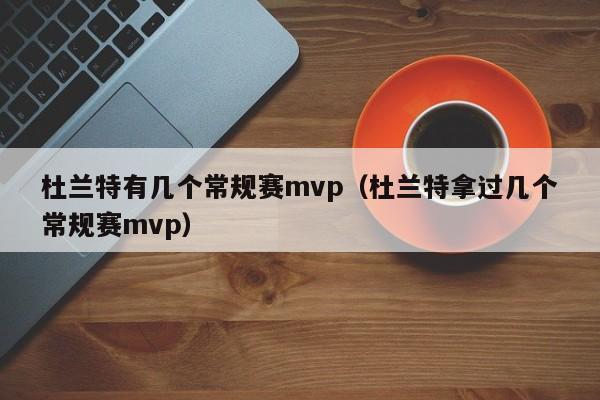 杜兰特有几个常规赛mvp（杜兰特拿过几个常规赛mvp）