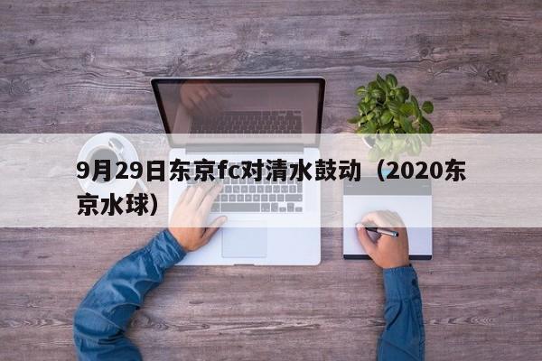 9月29日东京fc对清水鼓动（2020东京水球）