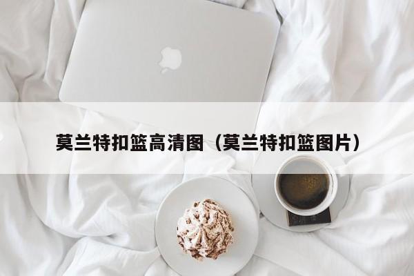 莫兰特扣篮高清图（莫兰特扣篮图片）