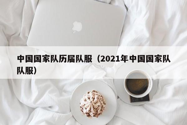 中国国家队历届队服（2021年中国国家队队服）