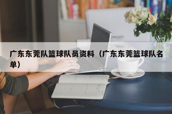 广东东莞队篮球队员资料（广东东莞篮球队名单）