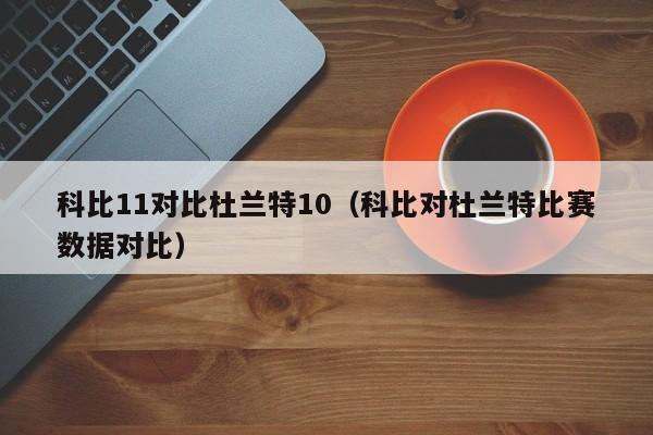 科比11对比杜兰特10（科比对杜兰特比赛数据对比）