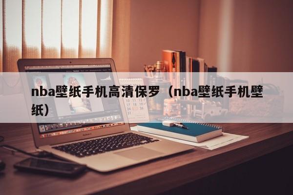 nba壁纸手机高清保罗（nba壁纸手机壁纸）