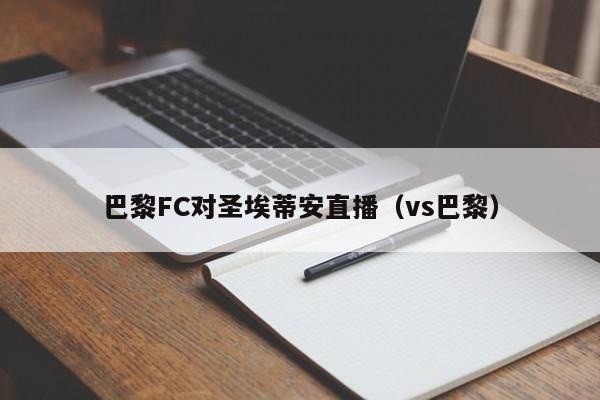 巴黎FC对圣埃蒂安直播（vs巴黎）