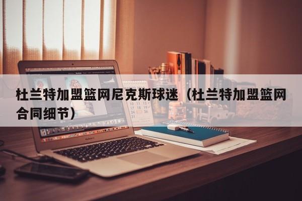 杜兰特加盟篮网尼克斯球迷（杜兰特加盟篮网合同细节）