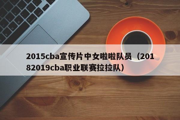 2015cba宣传片中女啦啦队员（20182019cba职业联赛拉拉队）